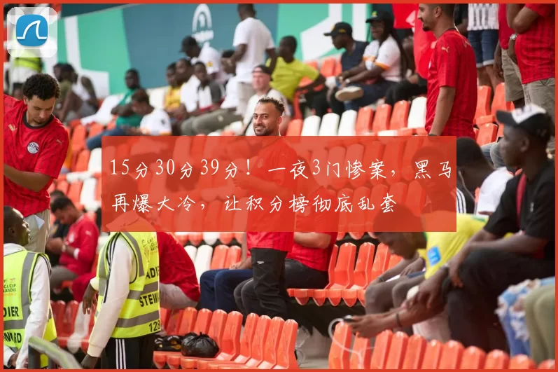 15分30分39分！一夜3门惨案，黑马再爆大冷，让积分榜彻底乱套