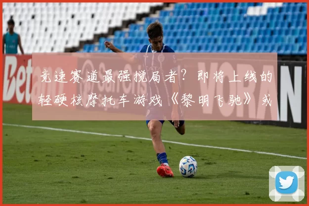 竞速赛道最强搅局者？即将上线的轻硬核摩托车游戏《黎明飞驰》或成今年最大黑马