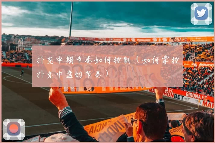 扑克中期节奏如何控制（如何掌控扑克中盘的节奏）