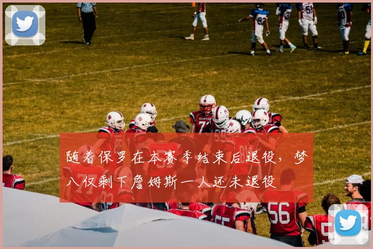 随着保罗在本赛季结束后退役，梦八仅剩下詹姆斯一人还未退役