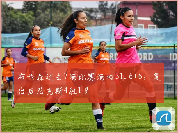 布伦森过去7场比赛场均31.6+6，复出后尼克斯4胜1负