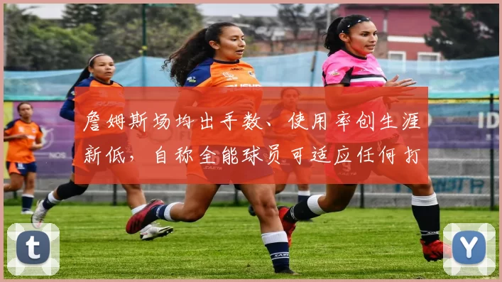 詹姆斯场均出手数、使用率创生涯新低，自称全能球员可适应任何打法