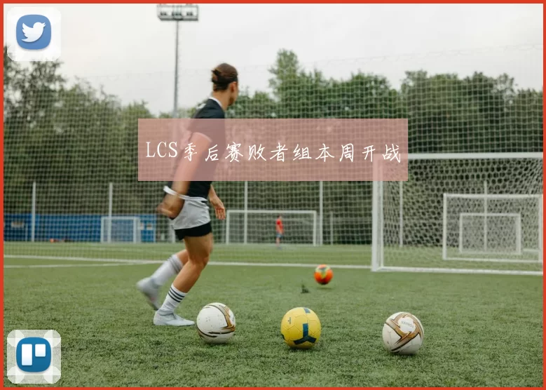 LCS季后赛败者组本周开战