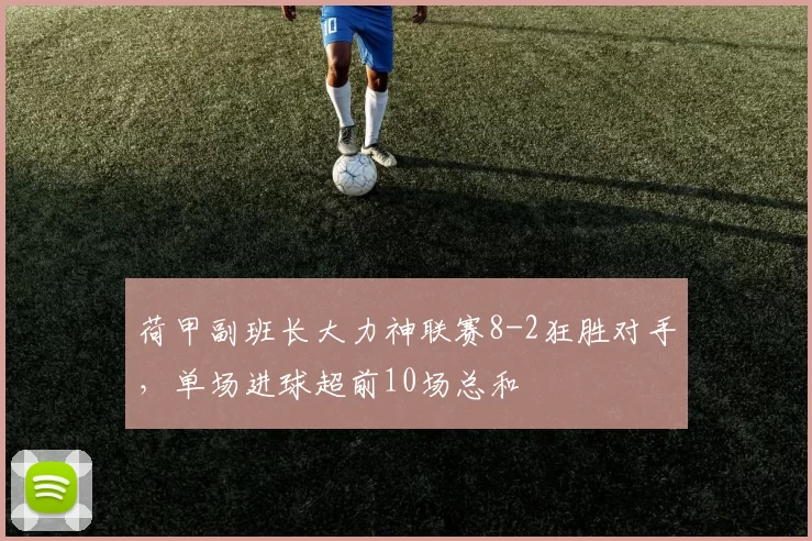荷甲副班长大力神联赛8-2狂胜对手，单场进球超前10场总和