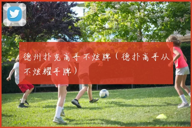 德州扑克高手不炫牌（德扑高手从不炫耀手牌）
