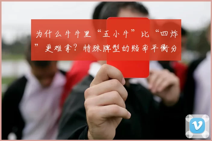 为什么牛牛里“五小牛”比“四炸”更难拿？特殊牌型的赔率平衡分析。（五小牛为何比四炸更难？牛牛特殊牌型与赔率平衡解析）