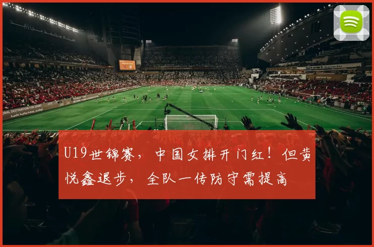 U19世锦赛，中国女排开门红！但黄悦鑫退步，全队一传防守需提高