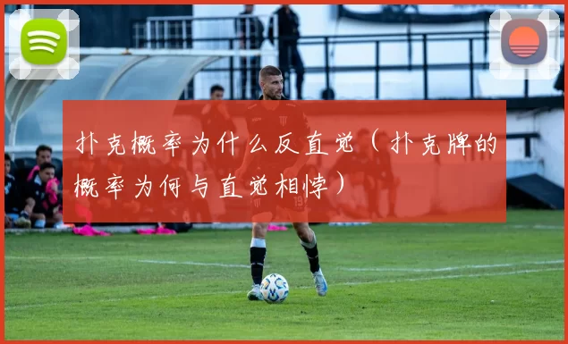 扑克概率为什么反直觉（扑克牌的概率为何与直觉相悖）