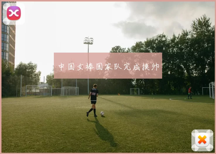 中国女棒国家队完成换帅