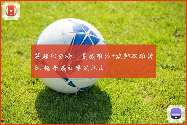 英超积分榜：曼城维拉+换帅双雄掉队 枪手战红军定江山