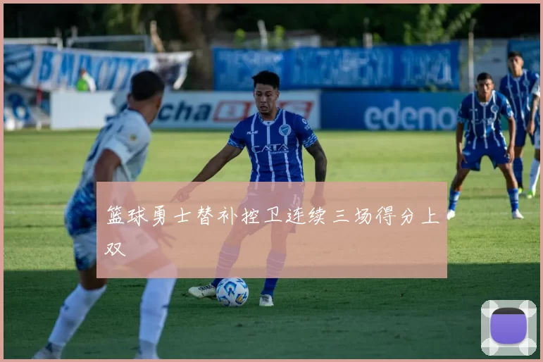 篮球勇士替补控卫连续三场得分上双