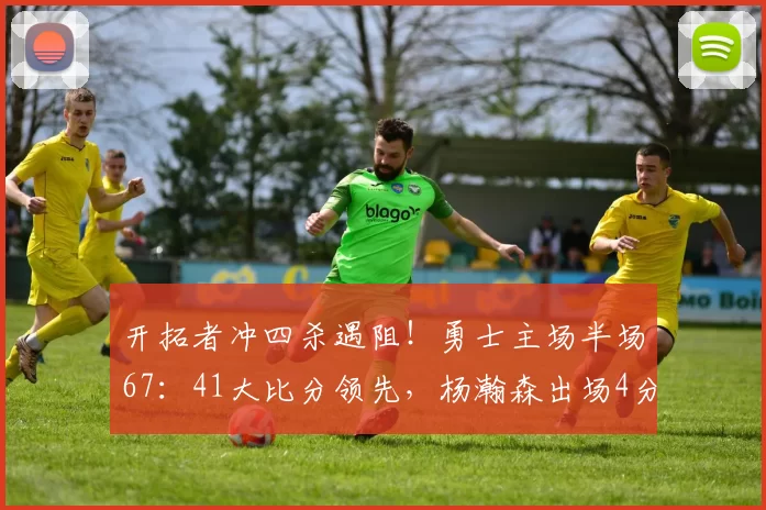 开拓者冲四杀遇阻！勇士主场半场67：41大比分领先，杨瀚森出场4分钟1篮板