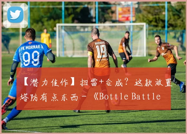【潜力佳作】扫雷+合成？这款放置塔防有点东西 - 《Bottle Battle》产品分析