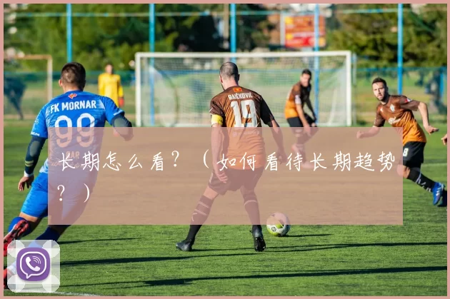 长期怎么看？（如何看待长期趋势？）