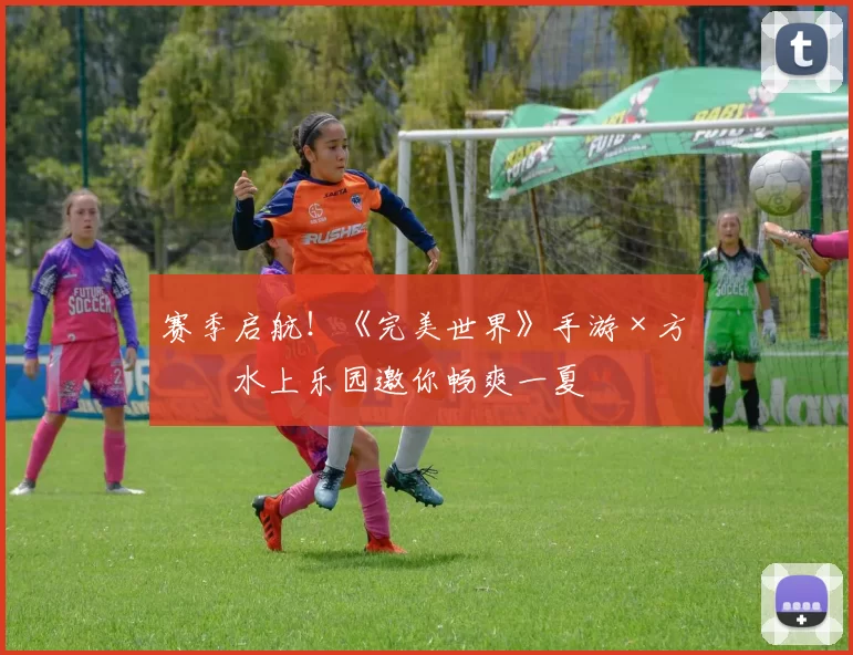 赛季启航！《完美世界》手游×方特水上乐园邀你畅爽一夏