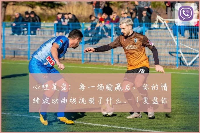 心理复盘：每一场输赢后，你的情绪波动曲线说明了什么。（复盘你的情绪曲线：每次胜败之后，它透露了什么？）