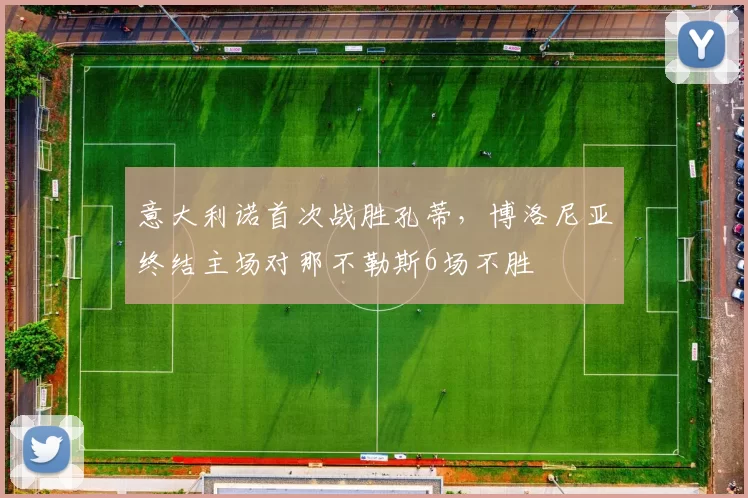 意大利诺首次战胜孔蒂，博洛尼亚终结主场对那不勒斯6场不胜