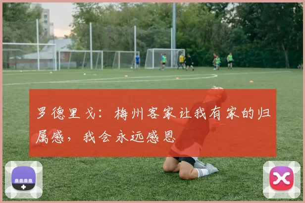 罗德里戈：梅州客家让我有家的归属感，我会永远感恩