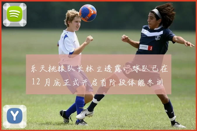 乐天桃猿队长林立透露，球队已在 12 月底正式开启首阶段体能冬训，剑指 2026 连霸