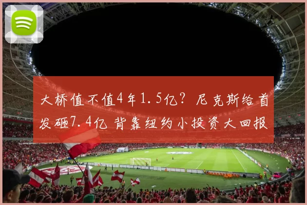 大桥值不值4年1.5亿？尼克斯给首发砸7.4亿 背靠纽约小投资大回报