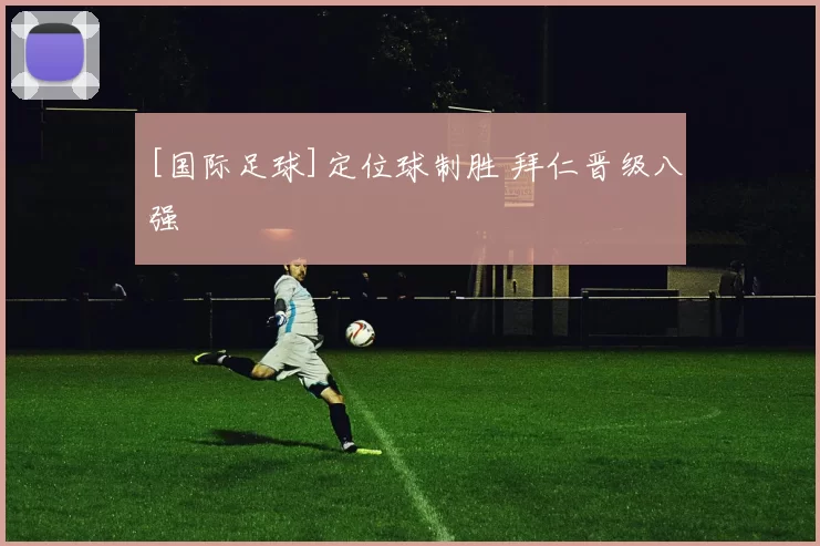 [国际足球]定位球制胜 拜仁晋级八强