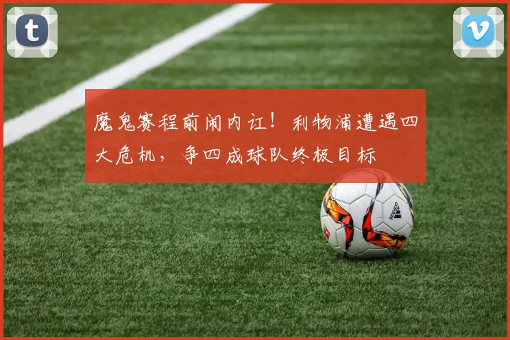 魔鬼赛程前闹内讧！利物浦遭遇四大危机，争四成球队终极目标