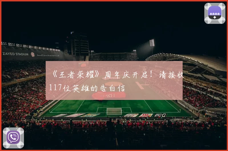 《王者荣耀》周年庆开启！请接收117位英雄的告白信
