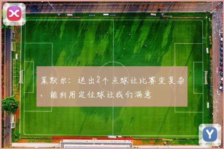 莱默尔：送出2个点球让比赛变复杂，能利用定位球让我们满意