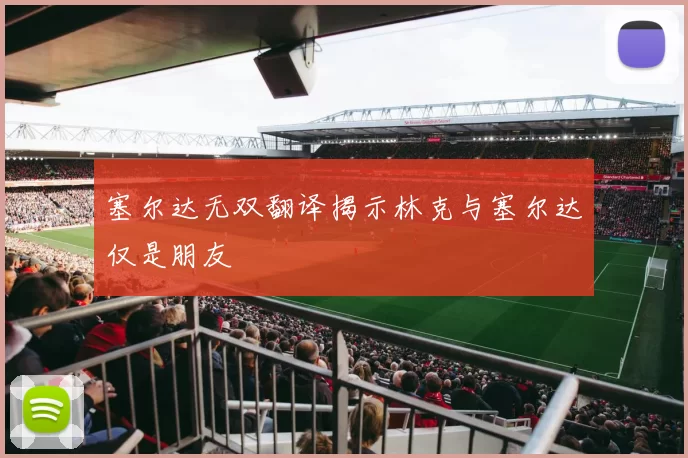 塞尔达无双翻译揭示林克与塞尔达仅是朋友