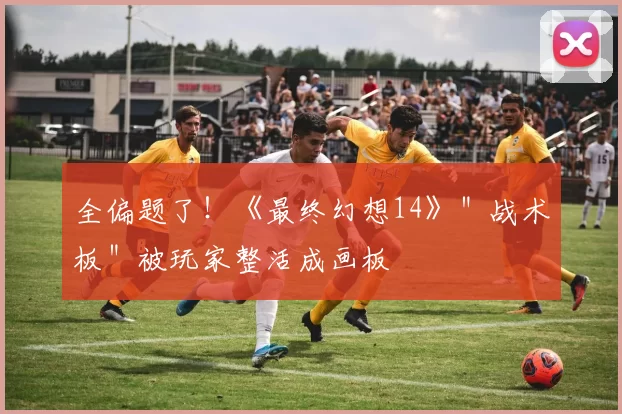 全偏题了！《最终幻想14》＂战术板＂被玩家整活成画板