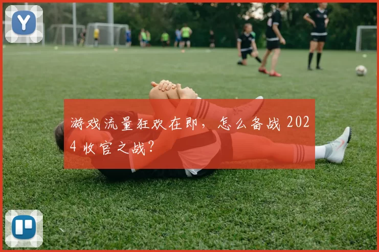 游戏流量狂欢在即，怎么备战 2024 收官之战？