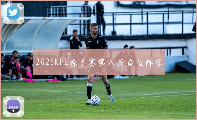 2025KPL春季赛第八周最佳阵容