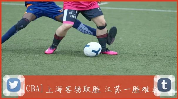 [CBA]上海客场取胜 江苏一胜难求