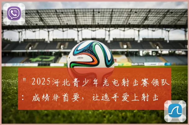 ＂2025河北青少年光电射击赛领队：成绩非首要，让选手爱上射击