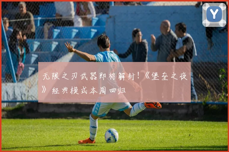 无限之刃武器即将解封!《堡垒之夜》经典模式本周回归