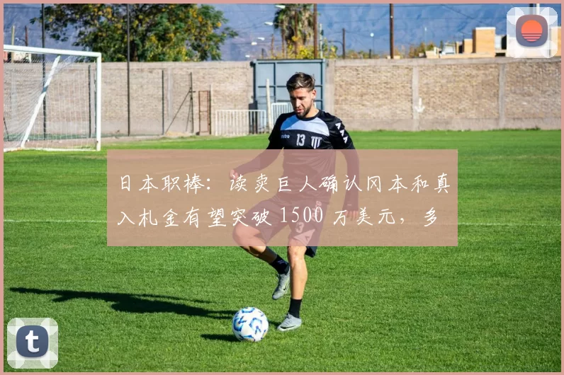 日本职棒：读卖巨人确认冈本和真入札金有望突破 1500 万美元，多支大联盟球队开启竞标