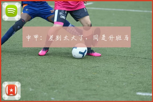 中甲：差别太大了，同是升班马