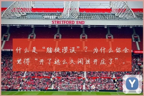 什么是“赌徒谬误”？为什么你会觉得“开了这么久闲该开庄了”。（理解赌徒谬误：为什么会误以为连开“闲”后必然该开“庄”？）