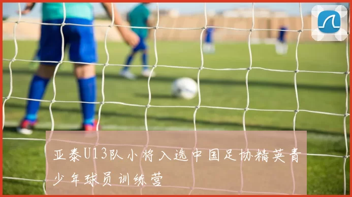 亚泰U13队小将入选中国足协精英青少年球员训练营