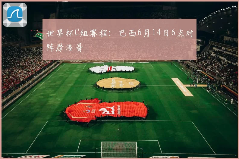 世界杯C组赛程：巴西6月14日6点对阵摩洛哥