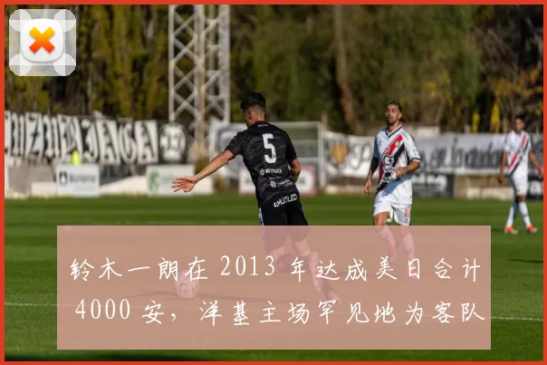 铃木一朗在 2013 年达成美日合计 4000 安，洋基主场罕见地为客队（实际上是队友）疯狂庆祝