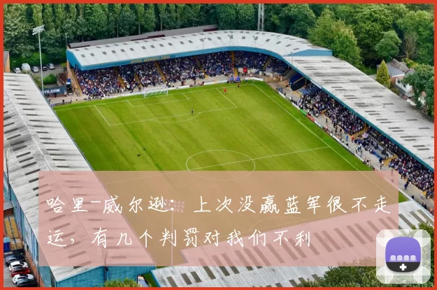 哈里-威尔逊：上次没赢蓝军很不走运，有几个判罚对我们不利