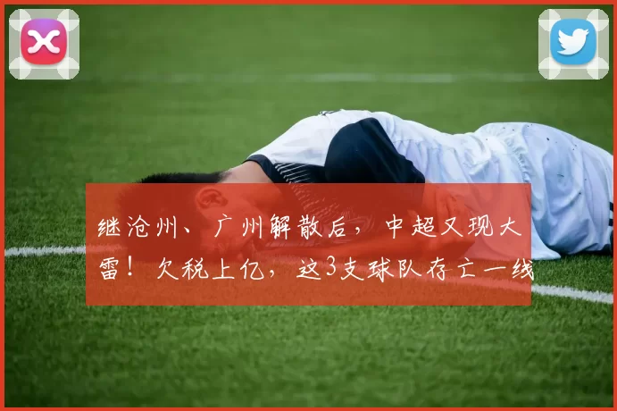 继沧州、广州解散后，中超又现大雷！欠税上亿，这3支球队存亡一线