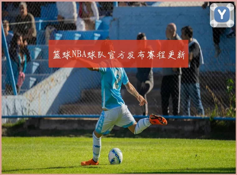 篮球NBA球队官方发布赛程更新