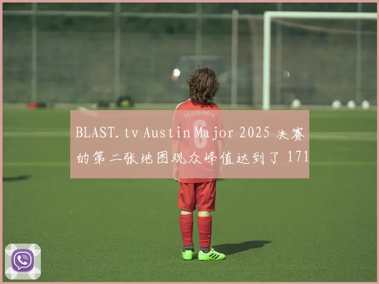 BLAST.tv Austin Major 2025 决赛的第二张地图观众峰值达到了 171 万