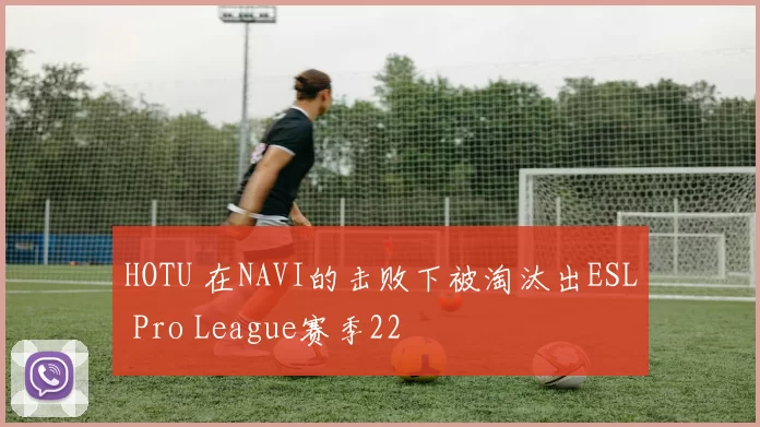 HOTU 在NAVI的击败下被淘汰出ESL Pro League赛季22