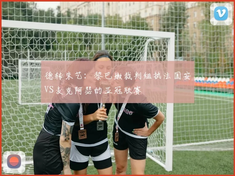 德转朱艺：黎巴嫩裁判组执法国安VS麦克阿瑟的亚冠联赛