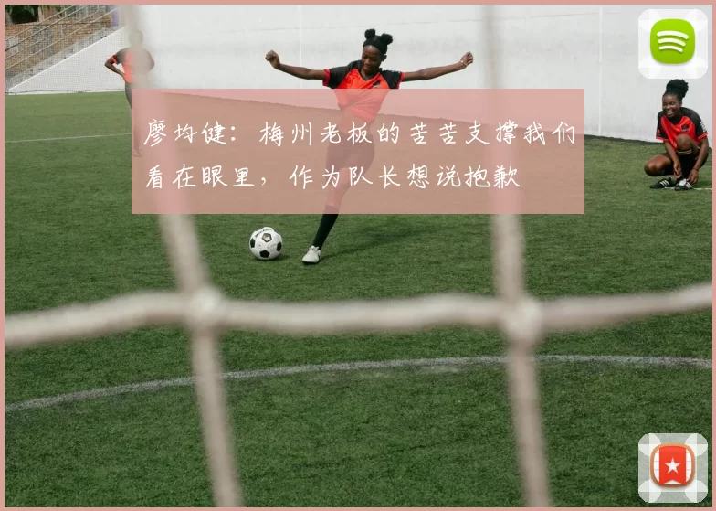 廖均健：梅州老板的苦苦支撑我们看在眼里，作为队长想说抱歉