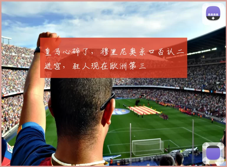 皇马心碎了，穆里尼奥亲口否认二进宫，狂人现在欧洲第三