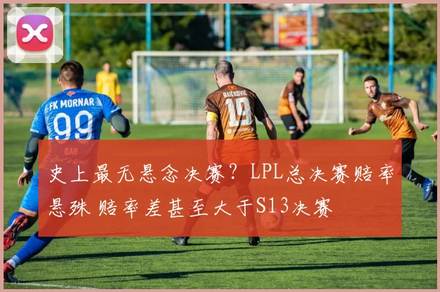 史上最无悬念决赛？LPL总决赛赔率悬殊 赔率差甚至大于S13决赛